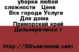 уборка любой сложности › Цена ­ 250 - Все города Услуги » Для дома   . Приморский край,Дальнереченск г.